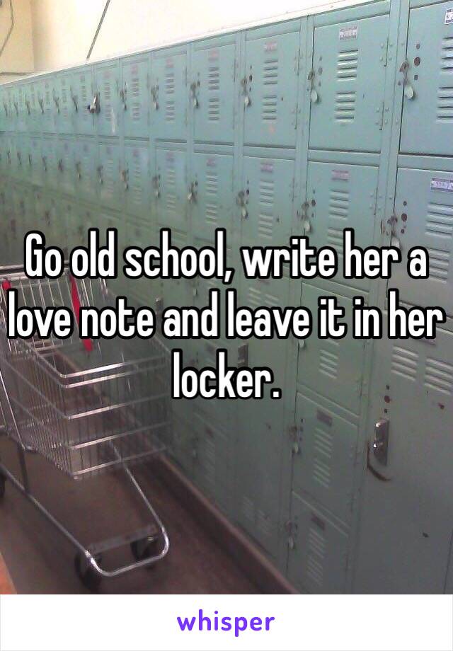 Go old school, write her a love note and leave it in her locker. 