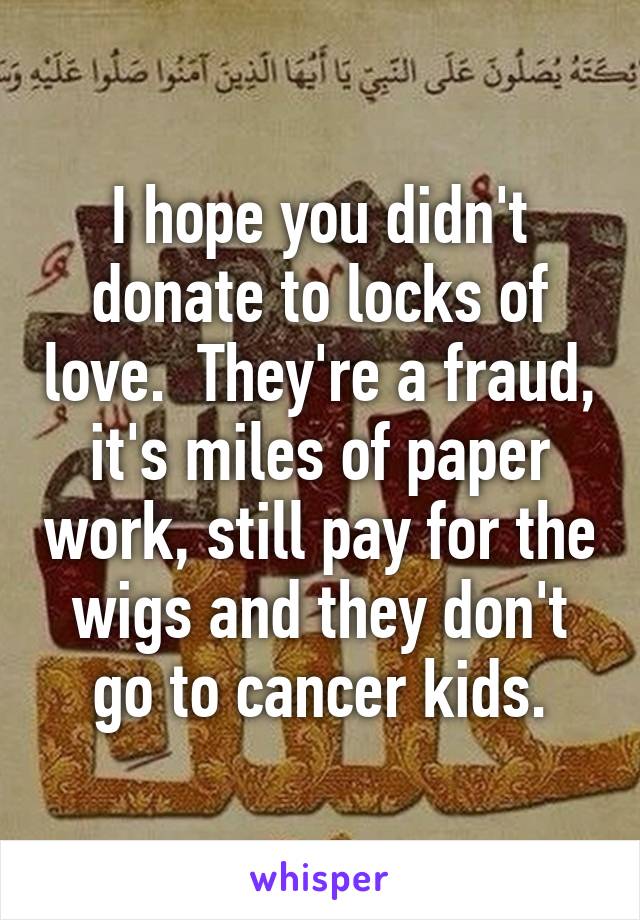 I hope you didn't donate to locks of love.  They're a fraud, it's miles of paper work, still pay for the wigs and they don't go to cancer kids.