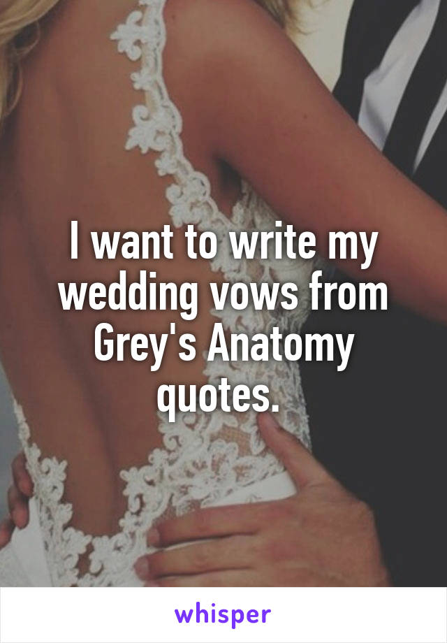 I want to write my wedding vows from Grey's Anatomy quotes. 