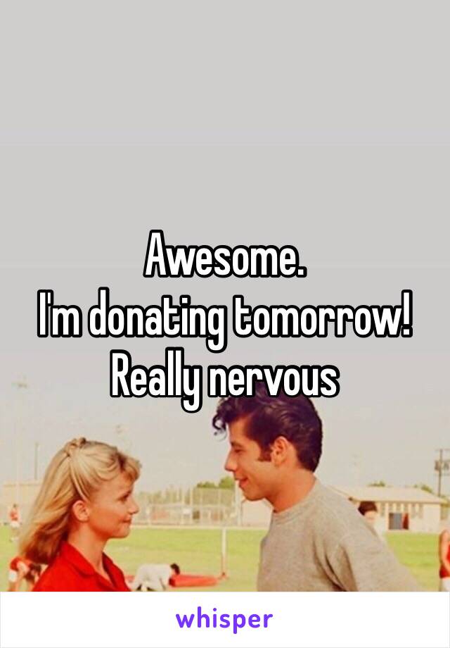 Awesome.
I'm donating tomorrow! Really nervous 