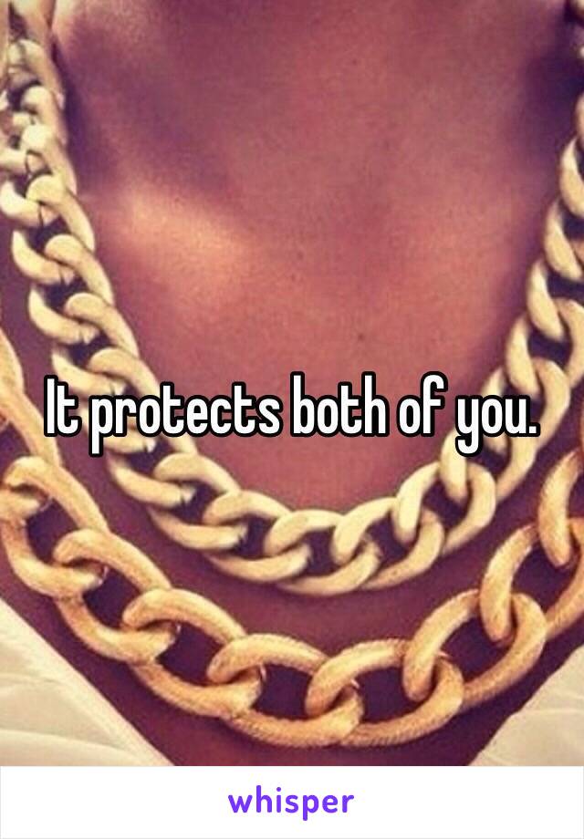 It protects both of you. 