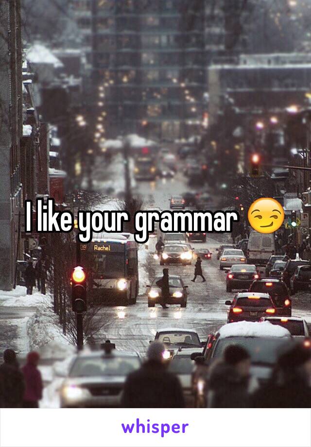 I like your grammar 😏