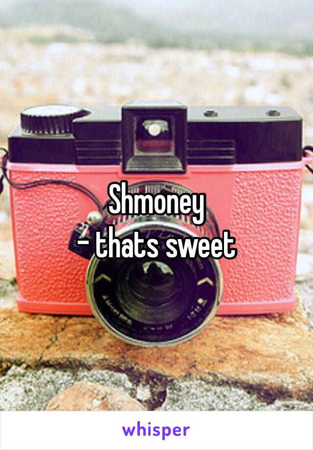 Shmoney
- thats sweet