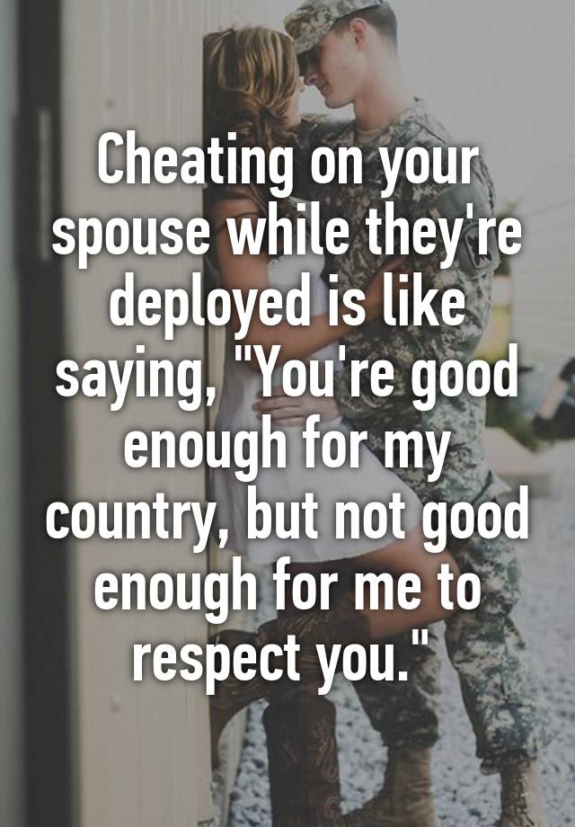 Cheating On Your Spouse While They're Deployed Is Like Saying, 