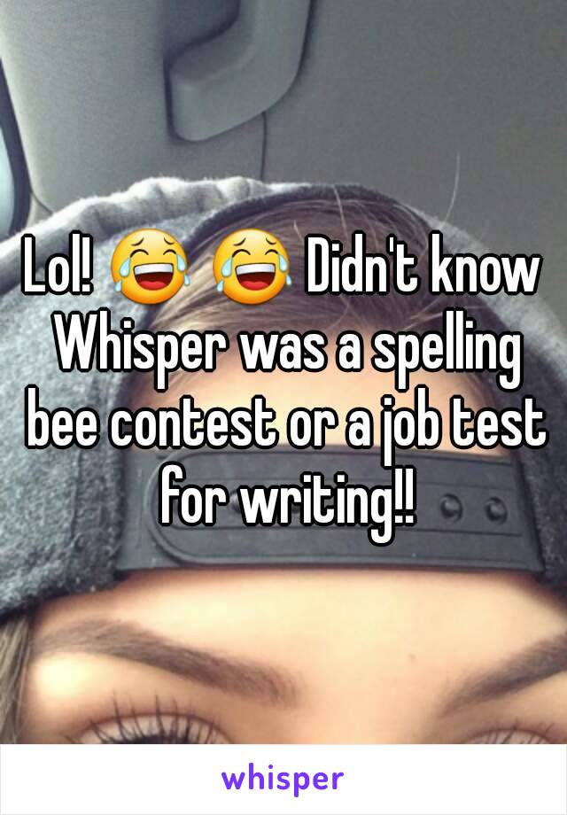 Lol! 😂 😂 Didn't know Whisper was a spelling bee contest or a job test for writing!!