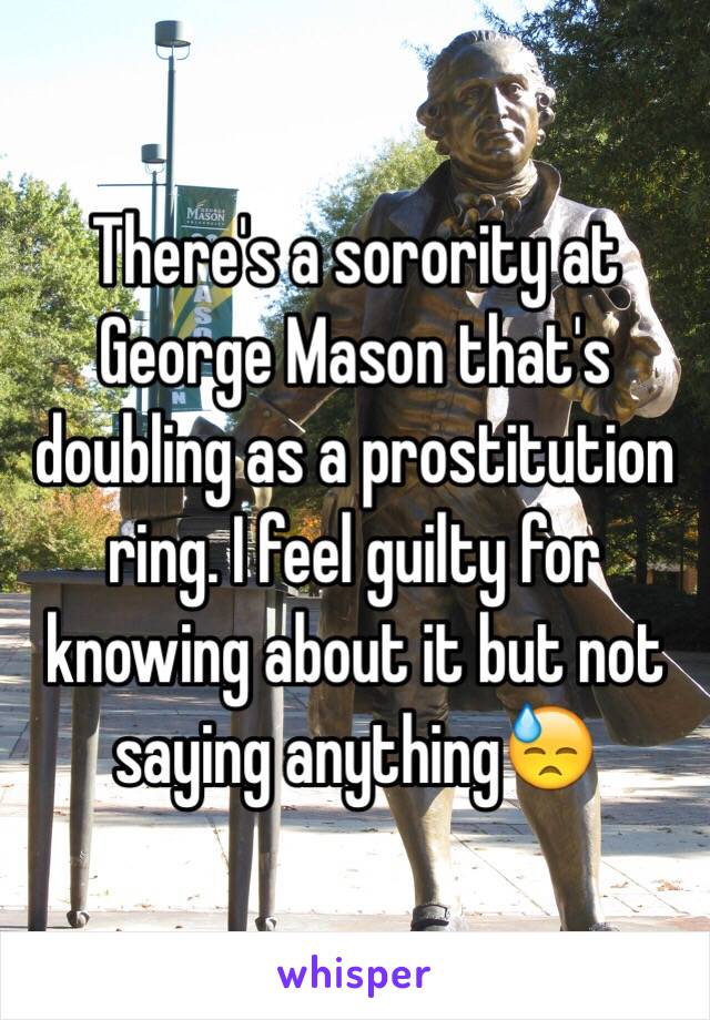 There's a sorority at George Mason that's doubling as a prostitution ring. I feel guilty for knowing about it but not saying anything😓