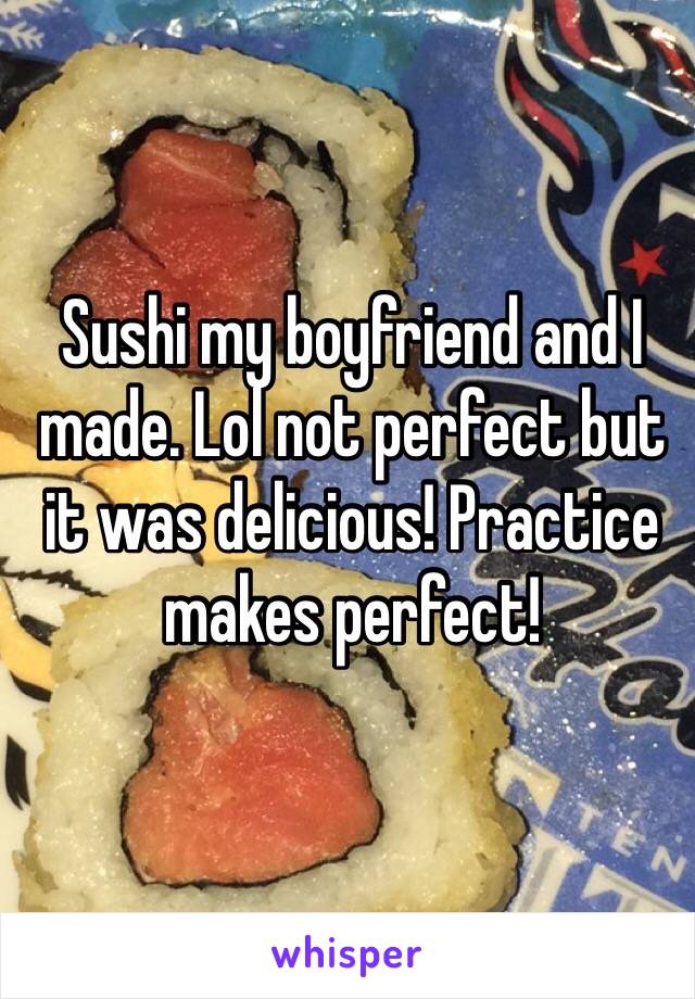 Sushi my boyfriend and I made. Lol not perfect but it was delicious! Practice makes perfect! 