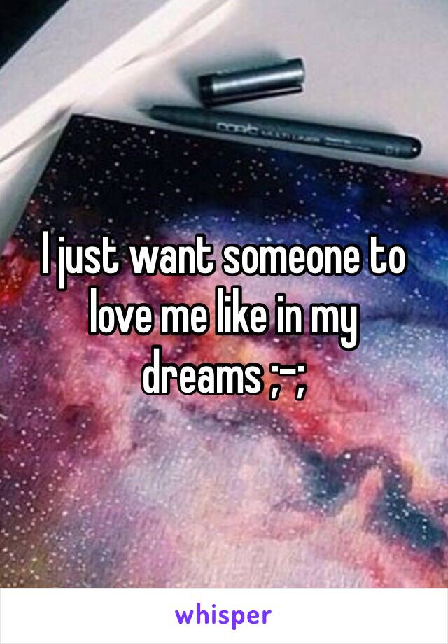 I just want someone to love me like in my dreams ;-;