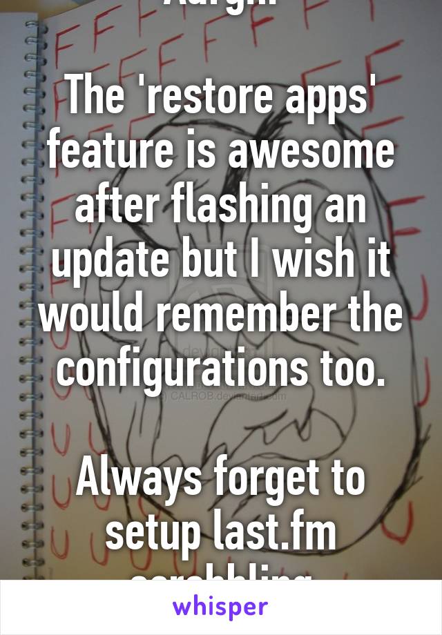 Aargh.

The 'restore apps' feature is awesome after flashing an update but I wish it would remember the configurations too.

Always forget to setup last.fm scrobbling
