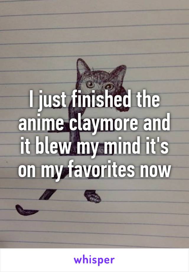 I just finished the anime claymore and it blew my mind it's on my favorites now