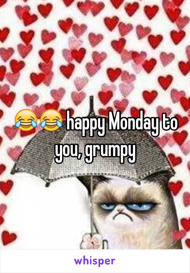 😂😂 happy Monday to you, grumpy 