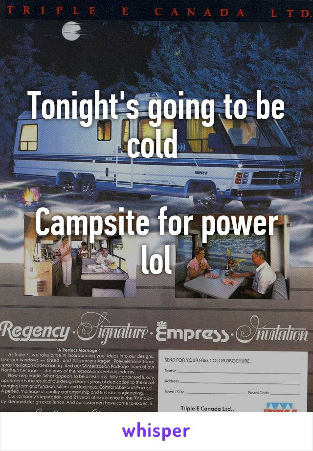 Tonight's going to be cold 

Campsite for power lol

