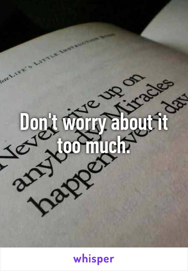 Don't worry about it too much.