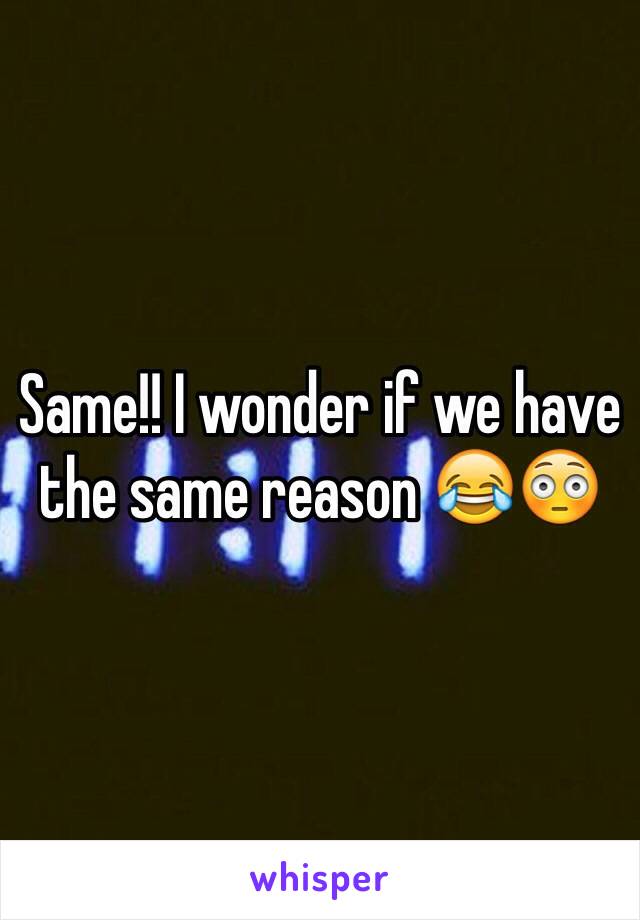 Same!! I wonder if we have the same reason 😂😳 