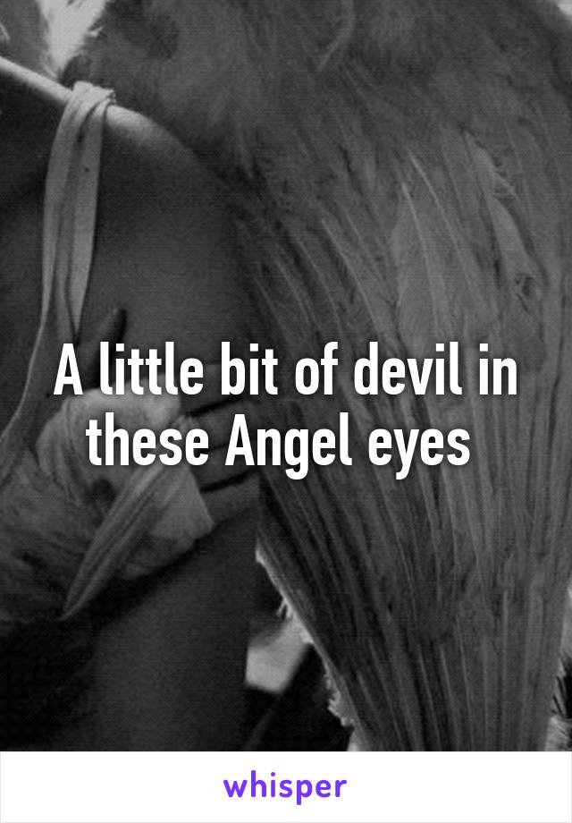 A little bit of devil in these Angel eyes 