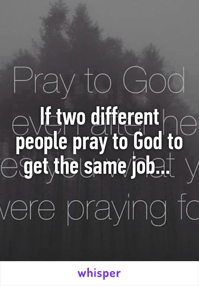 If two different people pray to God to get the same job... 