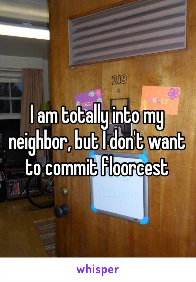 I am totally into my neighbor, but I don't want to commit floorcest 