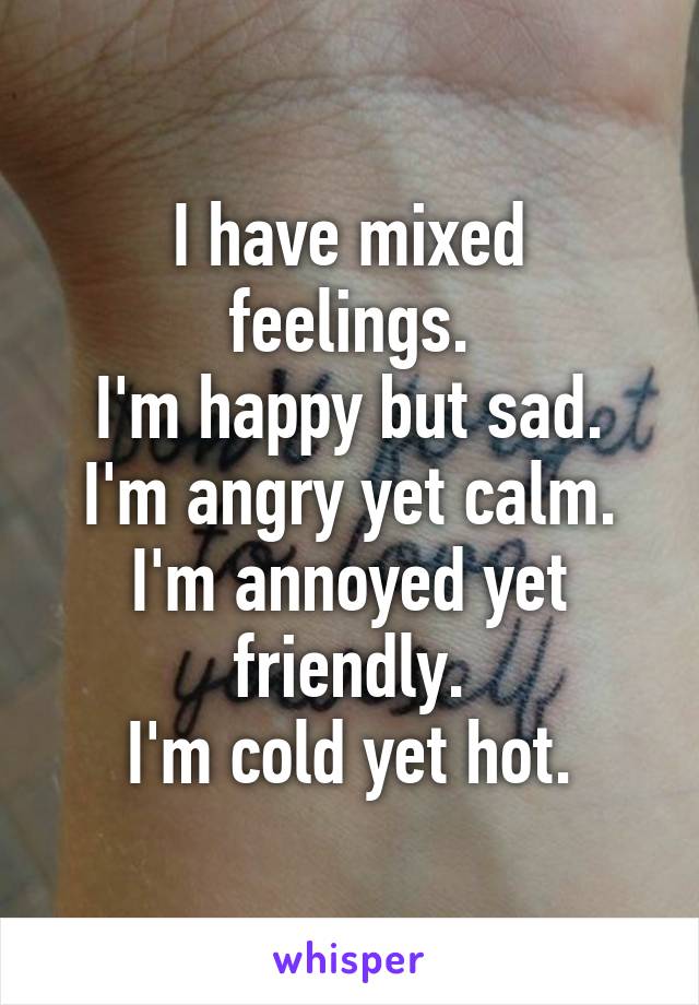 I have mixed feelings.
I'm happy but sad.
I'm angry yet calm.
I'm annoyed yet friendly.
I'm cold yet hot.