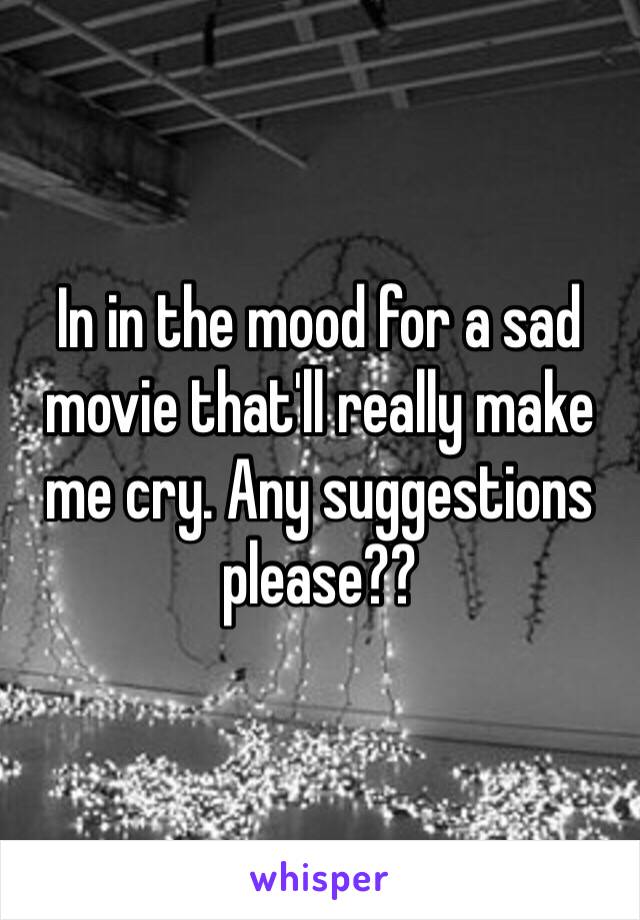 In in the mood for a sad movie that'll really make me cry. Any suggestions please??