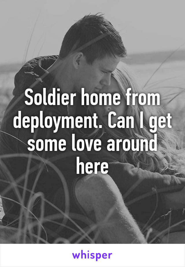 Soldier home from deployment. Can I get some love around here