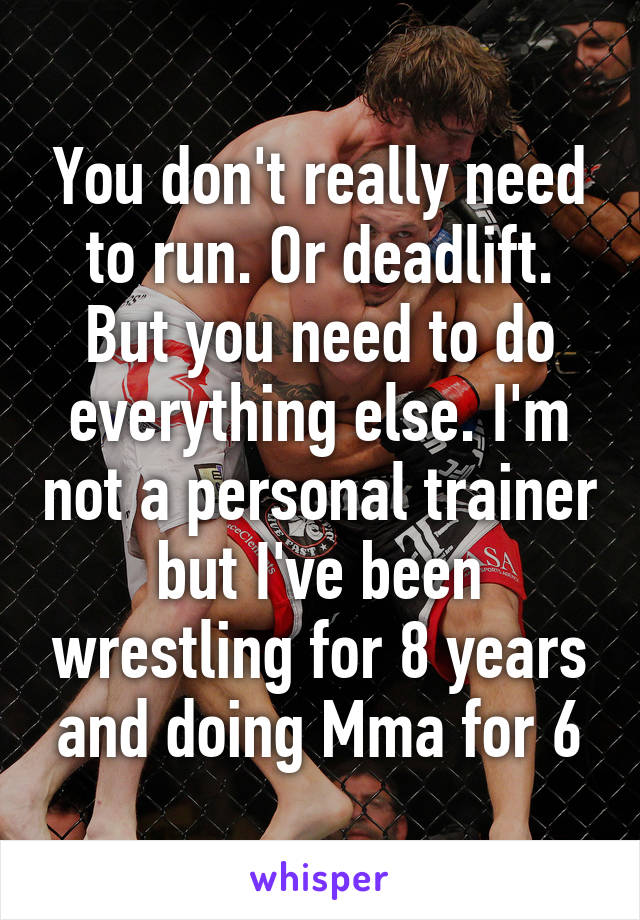 You don't really need to run. Or deadlift. But you need to do everything else. I'm not a personal trainer but I've been wrestling for 8 years and doing Mma for 6