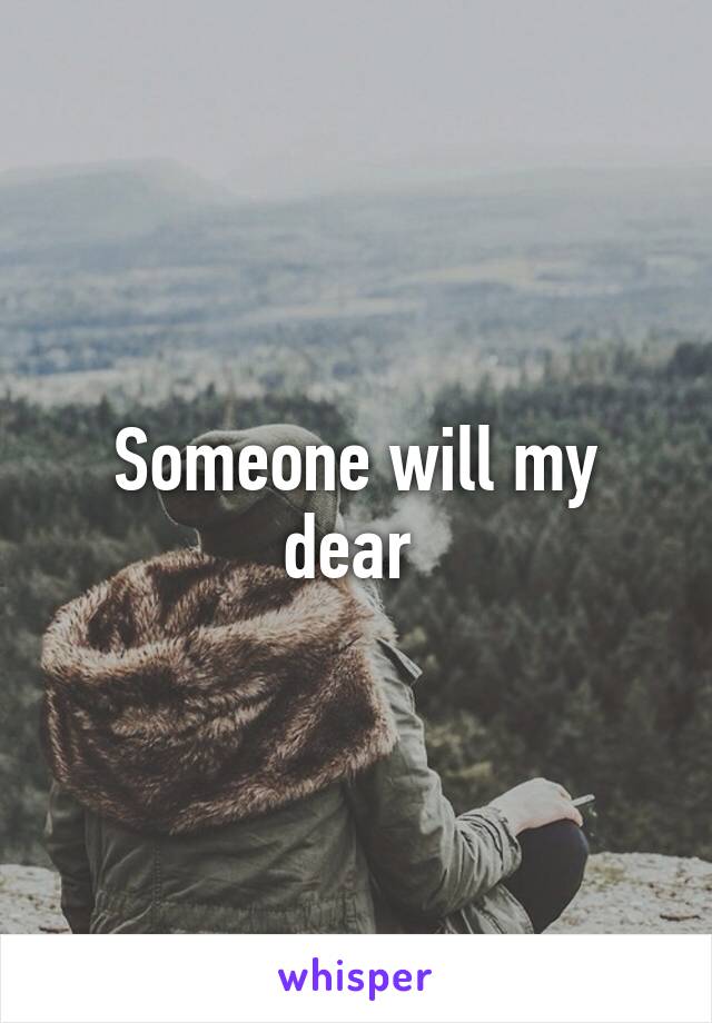 Someone will my dear 