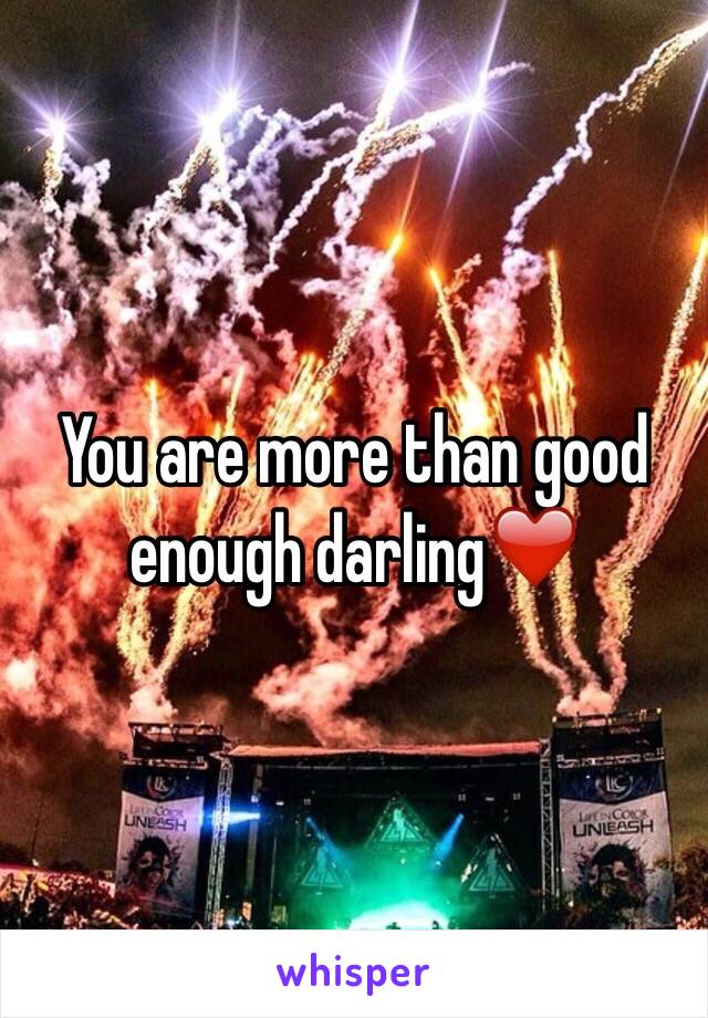 You are more than good enough darling❤️