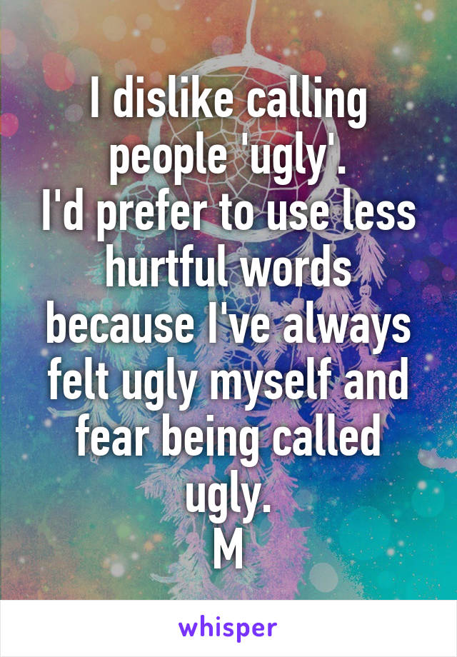 I dislike calling people 'ugly'.
I'd prefer to use less hurtful words because I've always felt ugly myself and fear being called ugly.
M