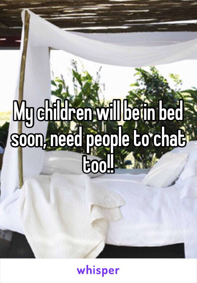 My children will be in bed soon, need people to chat too!!