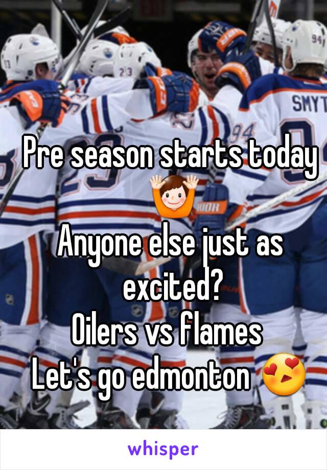 Pre season starts today 🙌
Anyone else just as excited?
Oilers vs flames 
Let's go edmonton 😍