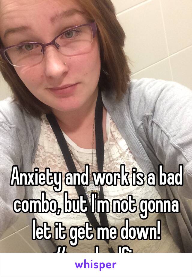 Anxiety and work is a bad combo, but I'm not gonna let it get me down! 
#workselfie