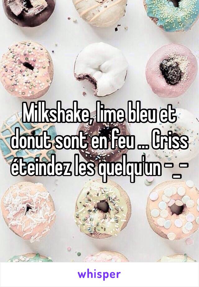 Milkshake, lime bleu et donut sont en feu ... Criss éteindez les quelqu'un -_-