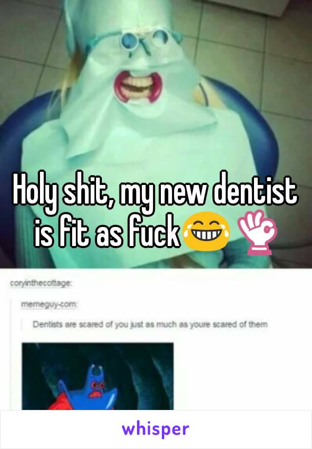 Holy shit, my new dentist is fit as fuck😂👌