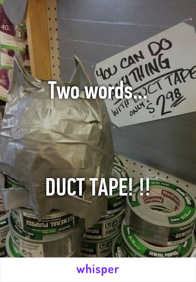 Two words...



DUCT TAPE! !!