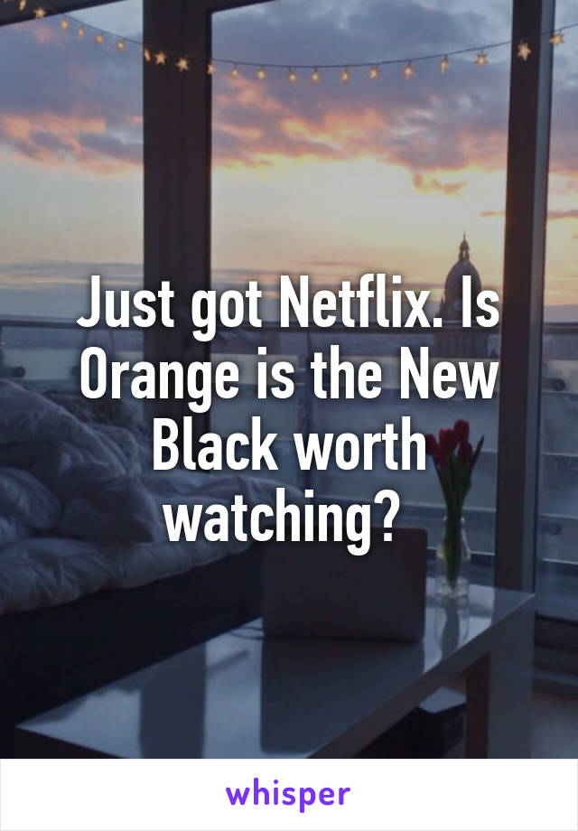 Just got Netflix. Is Orange is the New Black worth watching? 