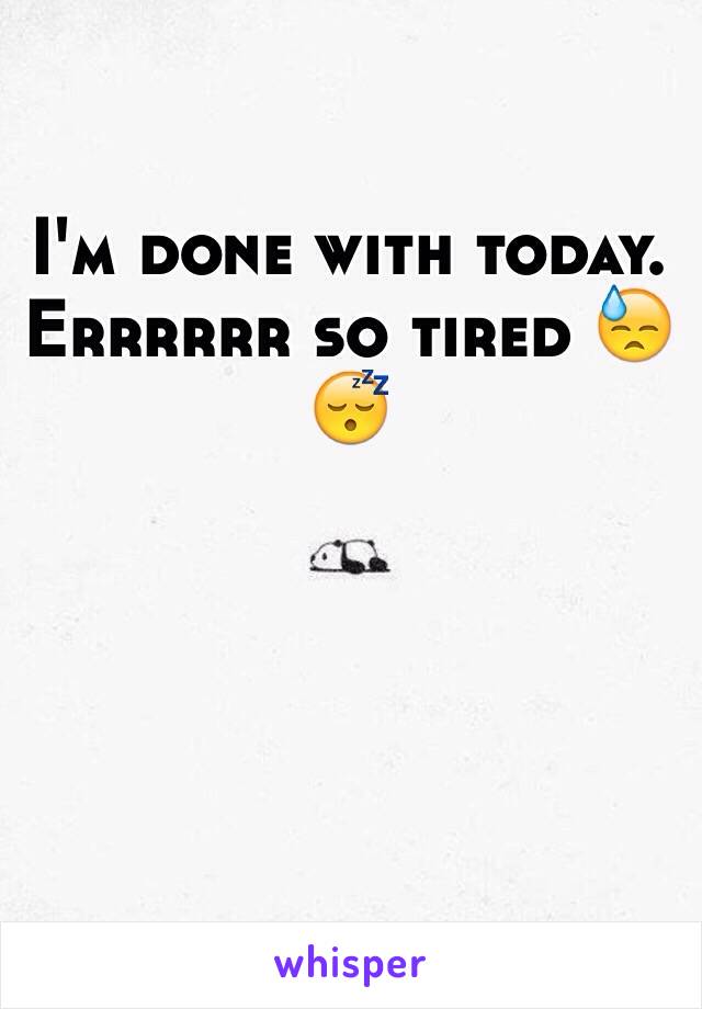 I'm done with today. Errrrrr so tired 😓😴