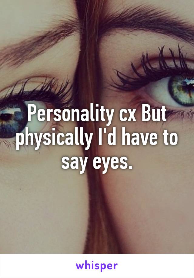 Personality cx But physically I'd have to say eyes.