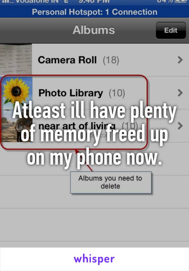 Atleast ill have plenty of memory freed up on my phone now.