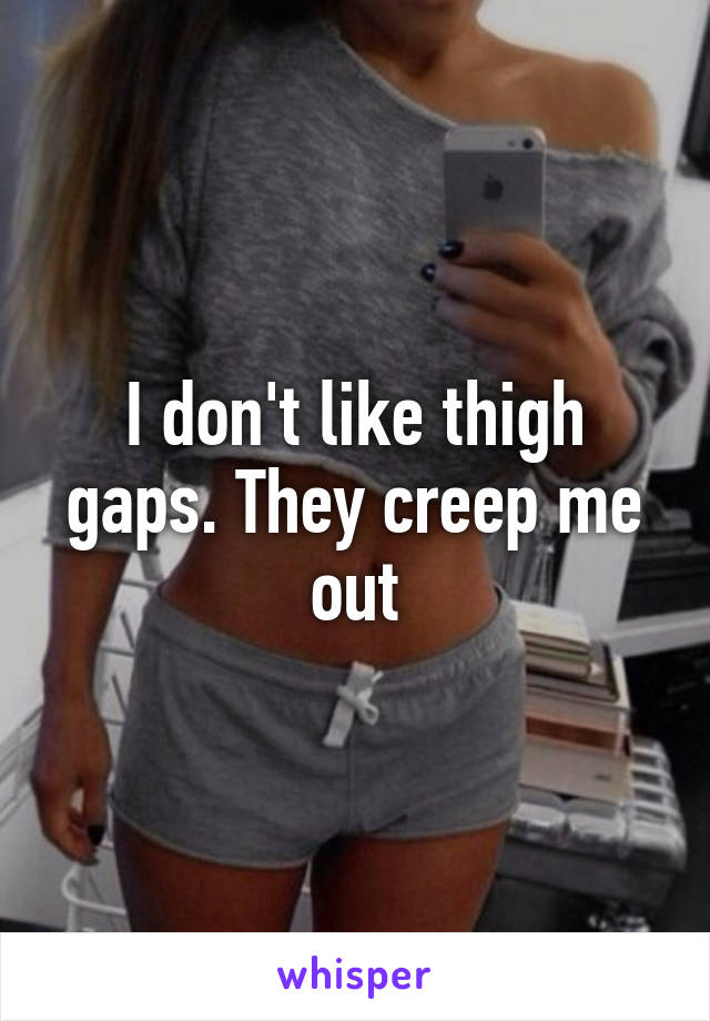 I don't like thigh gaps. They creep me out