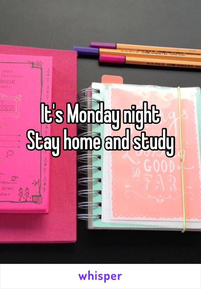 It's Monday night 
Stay home and study 
