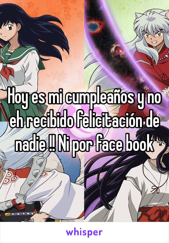 Hoy es mi cumpleaños y no eh recibido felicitación de nadie !! Ni por face book 