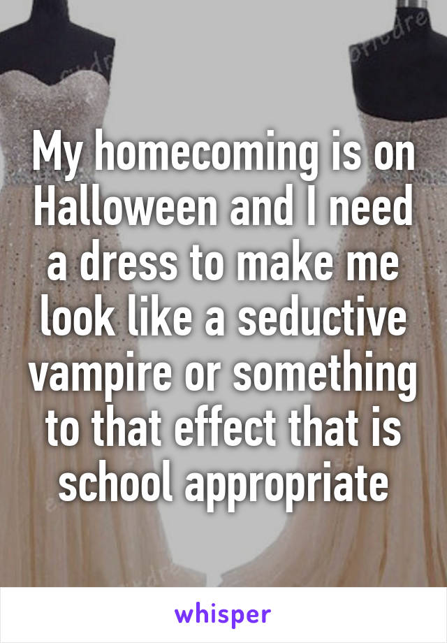 My homecoming is on Halloween and I need a dress to make me look like a seductive vampire or something to that effect that is school appropriate