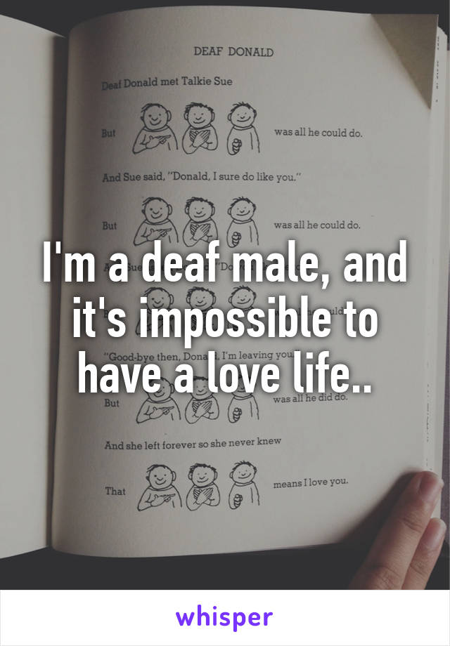 I'm a deaf male, and it's impossible to have a love life..