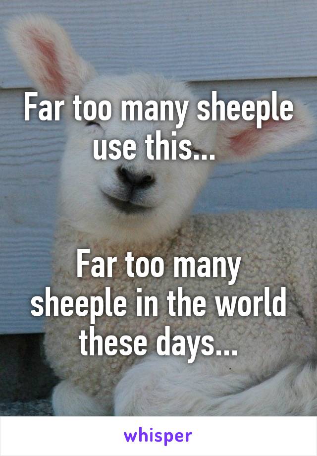 Far too many sheeple use this... 


Far too many sheeple in the world these days...