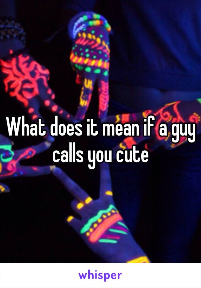 What does it mean if a guy calls you cute