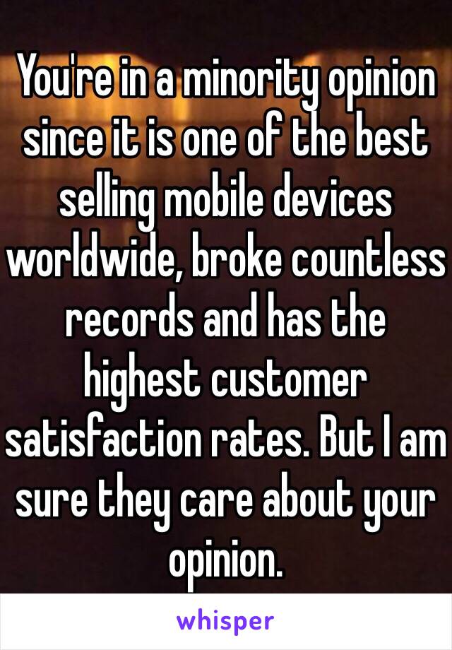 You're in a minority opinion since it is one of the best selling mobile devices worldwide, broke countless records and has the highest customer satisfaction rates. But I am sure they care about your opinion. 