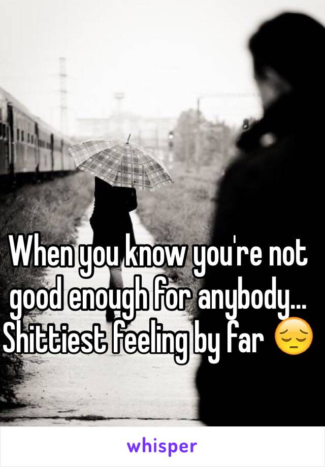 When you know you're not good enough for anybody... Shittiest feeling by far 😔