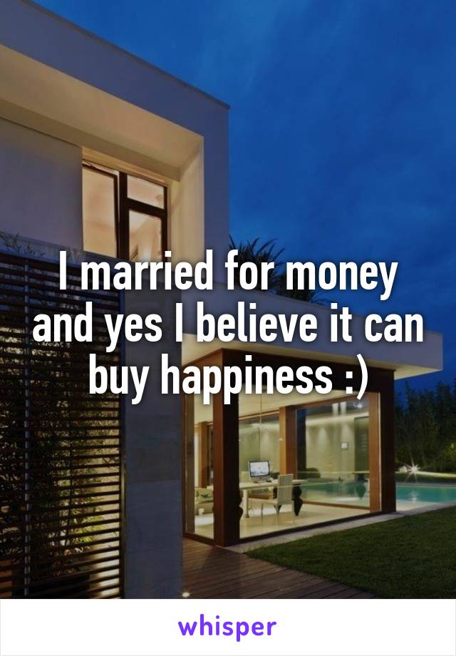 I married for money and yes I believe it can buy happiness :)