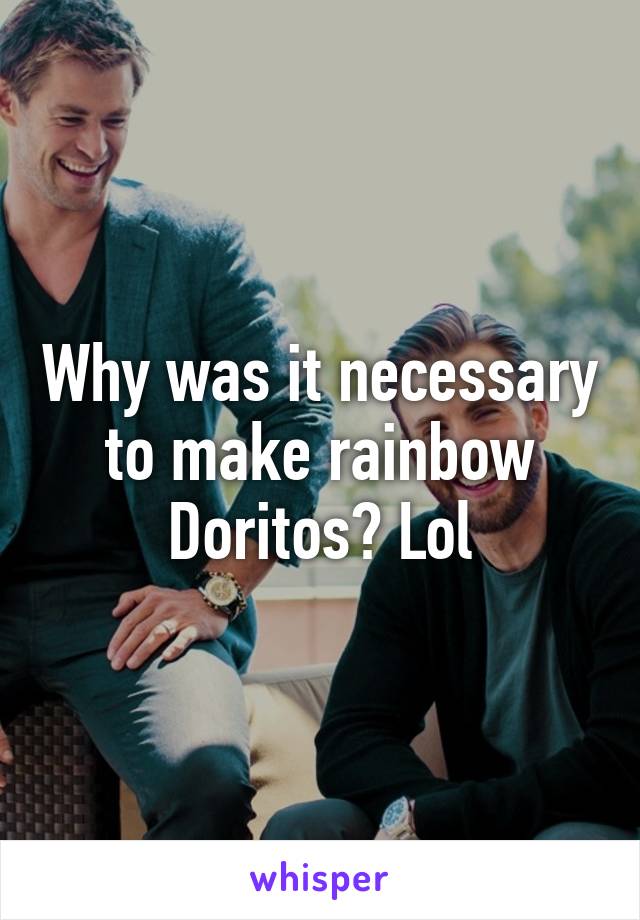 Why was it necessary to make rainbow Doritos? Lol