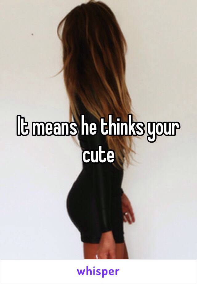 It means he thinks your cute 